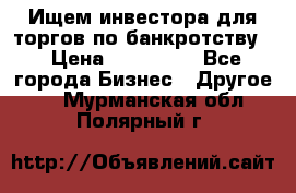 Ищем инвестора для торгов по банкротству. › Цена ­ 100 000 - Все города Бизнес » Другое   . Мурманская обл.,Полярный г.